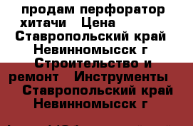 продам перфоратор хитачи › Цена ­ 7 000 - Ставропольский край, Невинномысск г. Строительство и ремонт » Инструменты   . Ставропольский край,Невинномысск г.